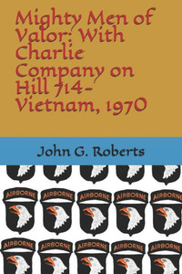Mighty Men Of Valor: With Charlie Company On Hill 714-Vietnam, 1970 Mighty Men Of Valor: With Charlie Company On Hill 714-Vietnam, 1970