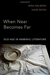 When Near Becomes Far: Old Age in Rabbinic Literature When Near Becomes Far: Old Age in Rabbinic Literature