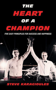 The Heart Of A Champion: Five Easy Principles For Success And Happiness