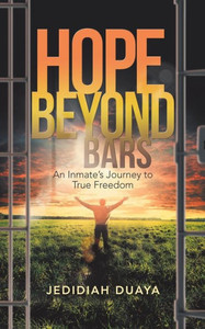 Hope Beyond Bars: An Inmate's Journey To True Freedom Hope Beyond Bars: An Inmate's Journey To True Freedom