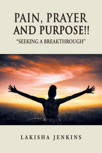 Pain, Prayer And Purpose!: Seeking A Breakthrough Pain, Prayer And Purpose!: Seeking A Breakthrough