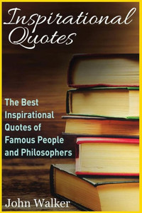 Inspirational Quotes: The Best Inspirational Quotes Of Famous People And Philosophers (Famous Quotes, Happiness Quotes, Motivational Quotes, Love Quotes, Funny Quotes) (Success, Motivation, Quotes) Inspirational Quotes: The Best Inspirational Quotes Of Famous People And Philosophers (Famous Quotes, Happiness Quotes, Motivational Quotes, Love Quotes, Funny Quotes) (Success, Motivation, Quotes)