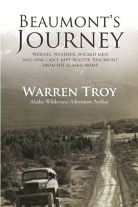 Beaumont's Journey: Wolves, Weather, Wicked Men, And War CanT Keep Walter Beaumont From His Alaska Home Beaumont's Journey: Wolves, Weather, Wicked Men, And War CanT Keep Walter Beaumont From His Alaska Home