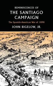 Reminiscences Of The Santiago Campaign: The Spanish-American War Of 1898 Reminiscences Of The Santiago Campaign: The Spanish-American War Of 1898