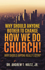 Why Should Anyone Bother To Change How We Do Church! Why Should Anyone Bother To Change How We Do Church!