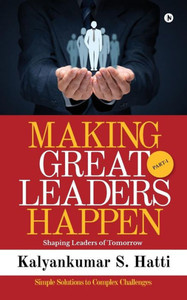Making Great Leaders Happen: Shaping Leaders Of Tomorrow Making Great Leaders Happen: Shaping Leaders Of Tomorrow