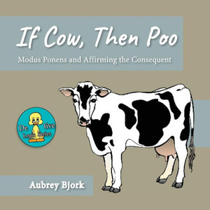 If Cow, Then Poo: Modus Ponens And Affirming The Consequent (Deductive Logic)