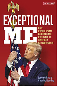 Exceptional Me: How Donald Trump Exploited the Discourse of American Exceptionalism Exceptional Me: How Donald Trump Exploited the Discourse of American Exceptionalism