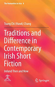 Traditions and Difference in Contemporary Irish Short Fiction: Ireland Then and Now (The Humanities in Asia, 8)