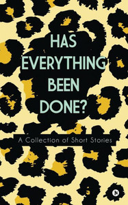 Has Everything Been Done?: A Collection Of Short Stories Has Everything Been Done?: A Collection Of Short Stories