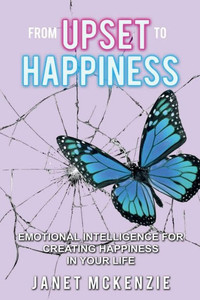 From Upset To Happiness: Emotional Intelligence For Creating Happiness In Your Life