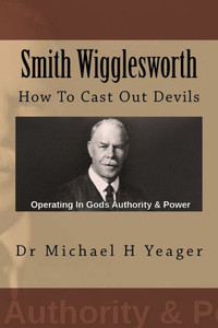 Smith Wigglesworth: How To Cast Out Devils Smith Wigglesworth: How To Cast Out Devils
