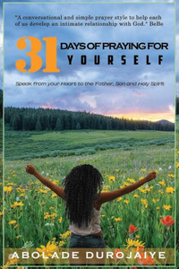 31 Days Of Praying For Yourself: A Prayer Book That Awakens Your Spirit And Inspires You To Speak Your Heart To The Father, Son And Holy Spirit. (Heart Notes)