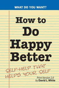 How To Do Happy Better: Self-Help That Helps The Self How To Do Happy Better: Self-Help That Helps The Self