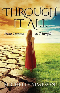 Through It All: From Trauma To Triumph Through It All: From Trauma To Triumph
