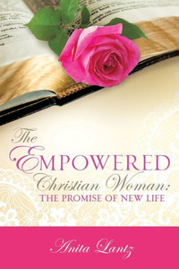 The Empowered Christian Woman: The Promise Of New Life The Empowered Christian Woman: The Promise Of New Life