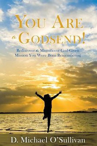 You Are A Godsend!: Rediscover The Magnificent God-Given Mission You Were Born Remembering You Are A Godsend!: Rediscover The Magnificent God-Given Mission You Were Born Remembering