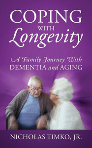 Coping With Longevity: A Family Journey With Dementia And Aging Coping With Longevity: A Family Journey With Dementia And Aging