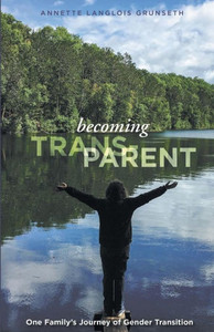 Becoming Trans-Parent: One Family's Journey Of Gender Transition Becoming Trans-Parent: One Family's Journey Of Gender Transition