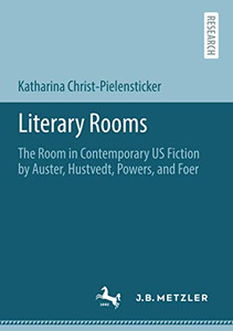 Literary Rooms: The Room in Contemporary US Fiction by Auster, Hustvedt, Powers, and Foer