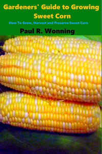 Gardeners' Guide To Growing Sweet Corn: How To Grow, Harvest And Preserve Sweet Corn (Gardener's Guide To Growing Your Vegetable Garden) Gardeners' Guide To Growing Sweet Corn: How To Grow, Harvest And Preserve Sweet Corn (Gardener's Guide To Growing Your Vegetable Garden)