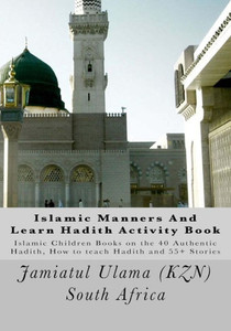 Islamic Manners And Learn Hadith Activity Book: Islamic Children Book On The 40 Authentic Hadith, How To Teach Hadith And 55+ Stories Islamic Manners And Learn Hadith Activity Book: Islamic Children Book On The 40 Authentic Hadith, How To Teach Hadith And 55+ Stories