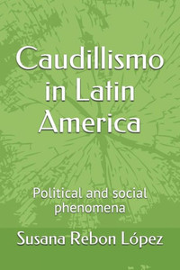 Caudillismo In Latin America: Political And Social Phenomena Caudillismo In Latin America: Political And Social Phenomena