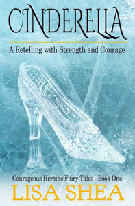 Cinderella - A Retelling With Strength And Courage (Courageous Heroine Fairy Tales)