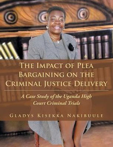 The Impact Of Plea Bargaining On The Criminal Justice Delivery: A Case Study Of The Uganda High Court Criminal Trials