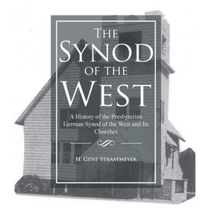 The Synod Of The West: A History Of The Presbyterian German Synod Of The West And Its Churches