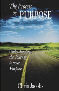 The Process Of Purpose: Understanding The Journey To Your Purpose The Process Of Purpose: Understanding The Journey To Your Purpose