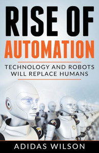 Rise Of Automation - Technology And Robots Will Replace Humans Rise Of Automation - Technology And Robots Will Replace Humans