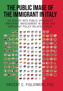 The Public Image Of The Immigrant In Italy: An Inquiry Into Public Opinion Of Immigrant Involvement In Crime And Immigrant Policy Related Issues The Public Image Of The Immigrant In Italy: An Inquiry Into Public Opinion Of Immigrant Involvement In Crime And Immigrant Policy Related Issues