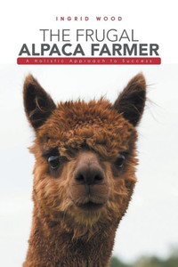 The Frugal Alpaca Farmer: A Holistic Approach To Success The Frugal Alpaca Farmer: A Holistic Approach To Success