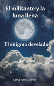 El Militante Y La Luna Llena: El Enigma Develado (Spanish Edition) El Militante Y La Luna Llena: El Enigma Develado (Spanish Edition)