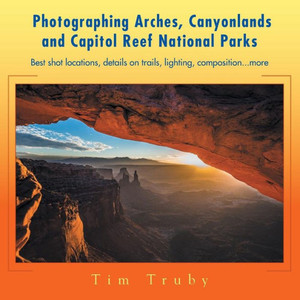 Photographing Arches, Canyonlands And Capitol Reef National Parks
