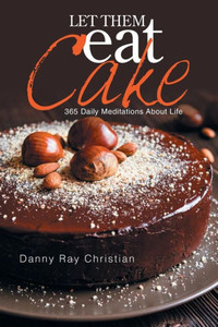 Let Them Eat Cake: 365 Daily Meditations About Life Let Them Eat Cake: 365 Daily Meditations About Life