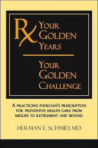 Your Golden Years, Your Golden Challenge: A Practicing Physician's Prescription For Preventative Health Care From Midlife To Retirement And Beyond