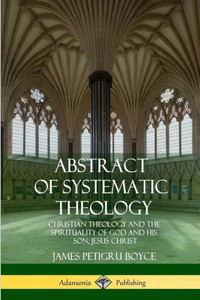 Abstract Of Systematic Theology: Christian Theology And The Spirituality Of God And His Son, Jesus Christ Abstract Of Systematic Theology: Christian Theology And The Spirituality Of God And His Son, Jesus Christ