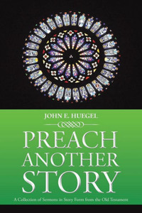 Preach Another Story: A Collection Of Sermons In Story Form From The Old Testament Preach Another Story: A Collection Of Sermons In Story Form From The Old Testament