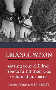 Emancipation: Setting Your Children Free To Fulfill Their God Ordained Purposes