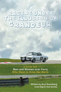 Racing Under The Illusion Of Grandeur: A Guide For Men And Women Over Forty Who Want To Drive Like Mario Racing Under The Illusion Of Grandeur: A Guide For Men And Women Over Forty Who Want To Drive Like Mario
