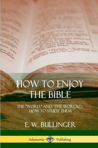How To Enjoy The Bible: The "Word," And "The Words,", How To Study Them How To Enjoy The Bible: The "Word," And "The Words,", How To Study Them