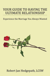 Your Guide To Having The Ultimate Relationship: Experience The Marriage You Always Wanted