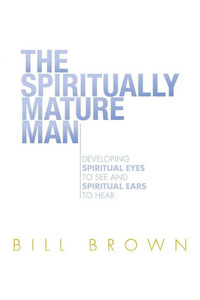 The Spiritually Mature Man: Developing Spiritual Eyes To See And Spiritual Ears To Hear
