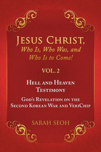 Jesus Christ, Who Is, Who Was, And Who Is To Come! - Vol. 2 Hell And Heaven Testimony, God's Revelation On The Second Korean War And Verichip Jesus Christ, Who Is, Who Was, And Who Is To Come! - Vol. 2 Hell And Heaven Testimony, God's Revelation On The Second Korean War And Verichip
