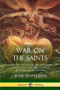 War On The Saints: A History Of Satanic Deceptions In Christianity And The Conflict Between Good And Evil War On The Saints: A History Of Satanic Deceptions In Christianity And The Conflict Between Good And Evil