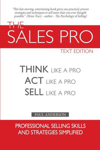 The Sales Pro: Think Like A Pro, Act Like A Pro, Sell Like A Pro The Sales Pro: Think Like A Pro, Act Like A Pro, Sell Like A Pro