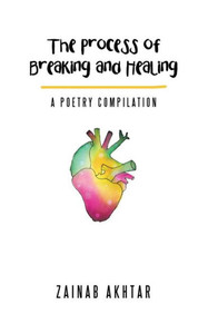 The Process Of Breaking And Healing: A Poetry Compilation