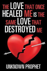 The Love That Once Healed Me Is The Same Love That Destroyed Me The Love That Once Healed Me Is The Same Love That Destroyed Me